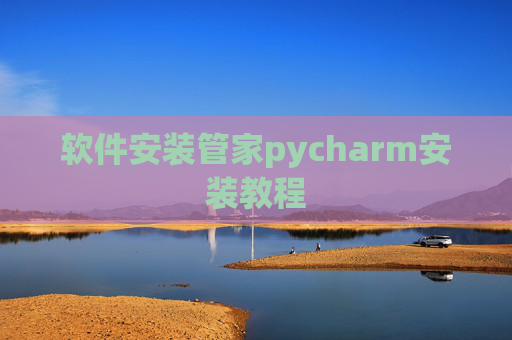 软件安装管家pycharm安装教程 软件安装管家pycharm安装教程