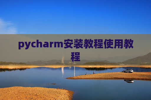 pycharm安装教程使用教程 pycharm安装教程使用教程